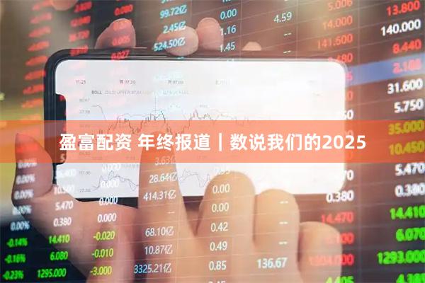 盈富配资 年终报道｜数说我们的2025