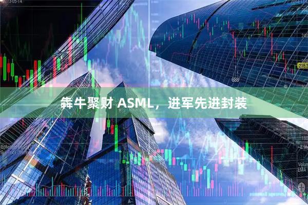 犇牛聚财 ASML，进军先进封装